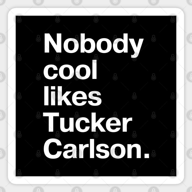 Nobody cool likes Tucker Carlson. Magnet by TheBestWords